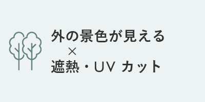 外の景色が見える × 遮熱・UVカット