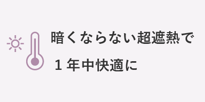 暗くならない超遮熱で1年中快適に