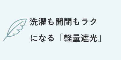 洗濯も開閉もラクになる「軽量遮光」